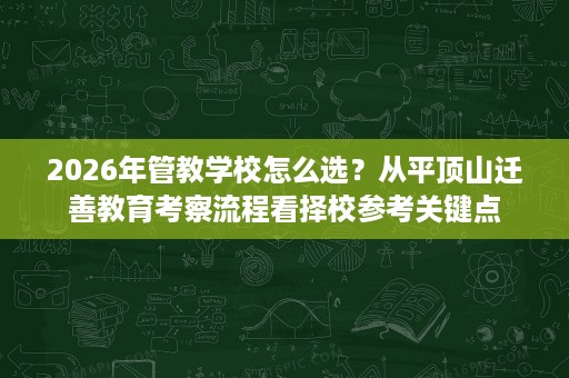 2026年管教学校怎么选？从平顶山迁善教育考察流程看择校参考关键点