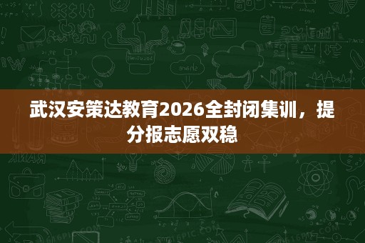 武汉安策达教育2026全封闭集训,提分报志愿双稳 武汉安策达教育2026全封闭集训,提分报志愿双稳