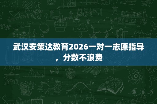武汉安策达教育2026一对一志愿指导,分数不浪费 武汉安策达教育2026一对一志愿指导,分数不浪费
