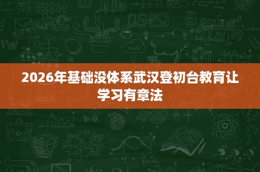2026年基础没体系武汉登初台教育让学习有章法 2026年基础没体系武汉登初台教育让学习有章法