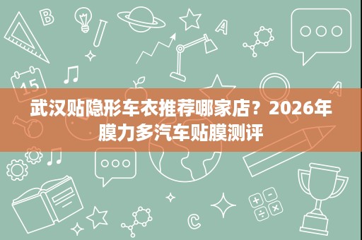 武汉贴隐形车衣推荐哪家店?2026年膜力多汽车贴膜测评 武汉贴隐形车衣推荐哪家店?2026年膜力多汽车贴膜测评