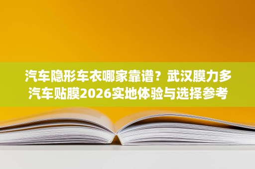 汽车隐形车衣哪家靠谱?武汉膜力多汽车贴膜2026实地体验与选择参考 汽车隐形车衣哪家靠谱?武汉膜力多汽车贴膜2026实地体验与选择参考