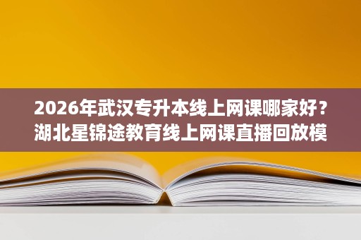 2026年武汉专升本线上网课哪家好?湖北星锦途教育线上网课直播回放模式说明 2026年武汉专升本线上网课哪家好?湖北星锦途教育线上网课直播回放模式说明
