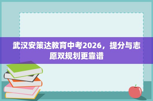 武汉安策达教育中考2026,提分与志愿双规划更靠谱 武汉安策达教育中考2026,提分与志愿双规划更靠谱
