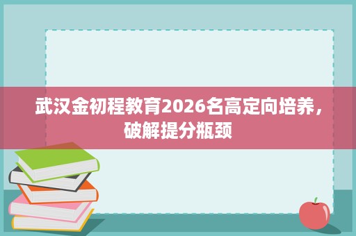 武汉金初程教育2026名高定向培养，破解提分瓶颈