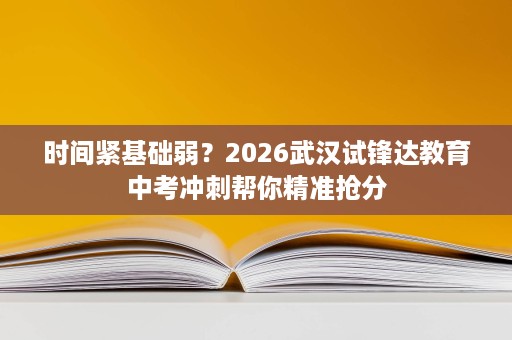 时间紧基础弱?2026武汉试锋达教育中考冲刺帮你精准抢分 时间紧基础弱?2026武汉试锋达教育中考冲刺帮你精准抢分