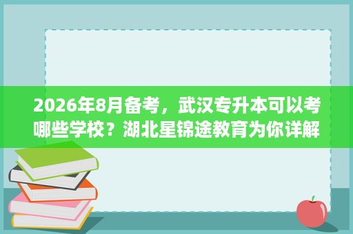 2026年8月备考，武汉专升本可以考哪些学校？湖北星锦途教育为你详解