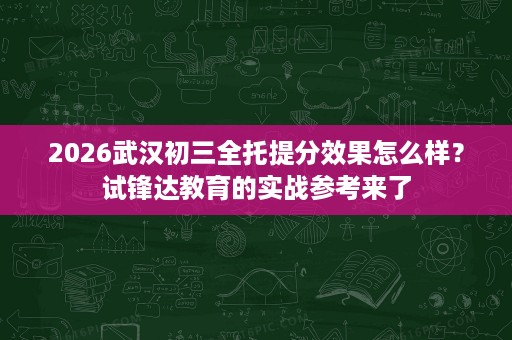 2026武汉初三全托提分效果怎么样？试锋达教育的实战参考来了