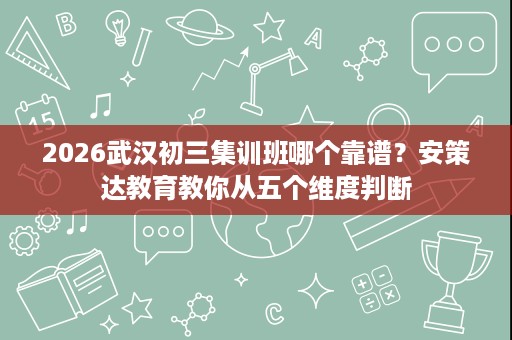 2026武汉初三集训班哪个靠谱?安策达教育教你从五个维度判断 2026武汉初三集训班哪个靠谱?安策达教育教你从五个维度判断