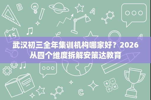 武汉初三全年集训机构哪家好?2026从四个维度拆解安策达教育 武汉初三全年集训机构哪家好?2026从四个维度拆解安策达教育