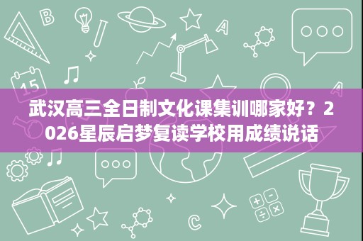 武汉高三全日制文化课集训哪家好?2026星辰启梦复读学校用成绩说话 武汉高三全日制文化课集训哪家好?2026星辰启梦复读学校用成绩说话