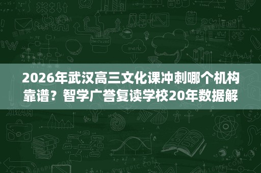2026年武汉高三文化课冲刺哪个机构靠谱?智学广誉复读学校20年数据解读 2026年武汉高三文化课冲刺哪个机构靠谱?智学广誉复读学校20年数据解读