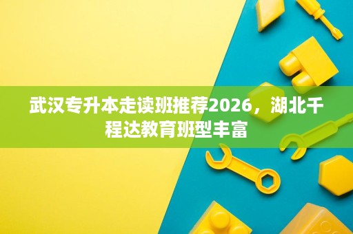 武汉专升本走读班推荐2026，湖北千程达教育班型丰富