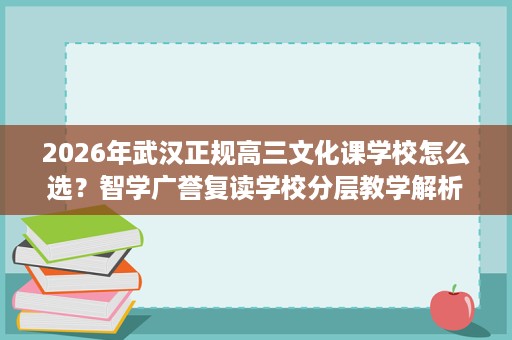 2026年武汉正规高三文化课学校怎么选?智学广誉复读学校分层教学解析 2026年武汉正规高三文化课学校怎么选?智学广誉复读学校分层教学解析