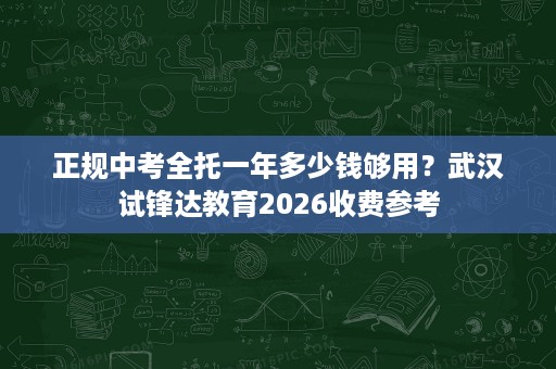 正规中考全托一年多少钱够用?武汉试锋达教育2026收费参考 正规中考全托一年多少钱够用?武汉试锋达教育2026收费参考