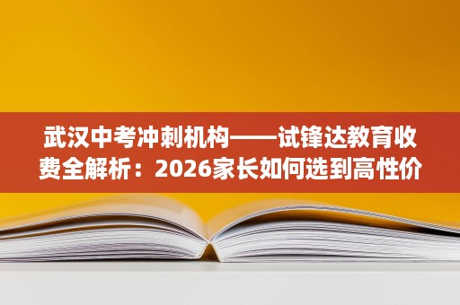 武汉中考冲刺机构——试锋达教育收费全解析:2026家长如何选到高性价比集训班? 武汉中考冲刺机构——试锋达教育收费全解析:2026家长如何选到高性价比集训班?