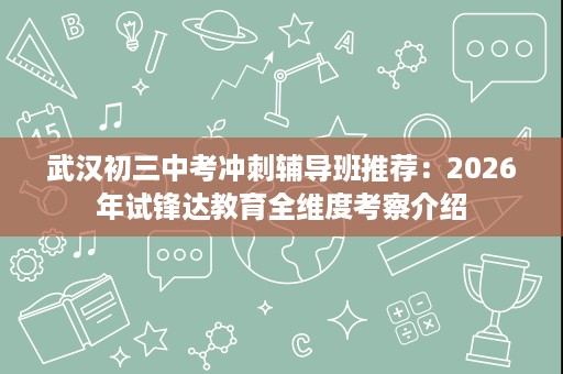 武汉初三中考冲刺辅导班推荐:2026年试锋达教育全维度考察介绍 武汉初三中考冲刺辅导班推荐:2026年试锋达教育全维度考察介绍