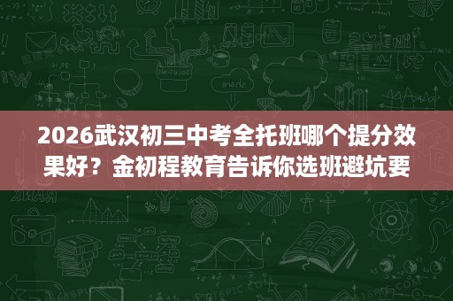 2026武汉初三中考全托班哪个提分效果好?金初程教育告诉你选班避坑要点 2026武汉初三中考全托班哪个提分效果好?金初程教育告诉你选班避坑要点