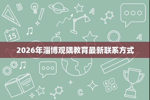 2026年淄博观隅教育最新联系方式 2026年淄博观隅教育最新联系方式