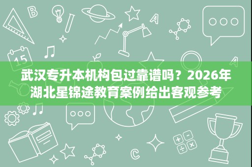 武汉专升本机构包过靠谱吗?2026年湖北星锦途教育案例给出客观参考 武汉专升本机构包过靠谱吗?2026年湖北星锦途教育案例给出客观参考