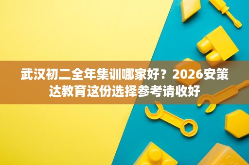 武汉初二全年集训哪家好?2026安策达教育这份选择参考请收好 武汉初二全年集训哪家好?2026安策达教育这份选择参考请收好