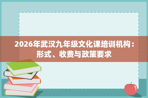 2026年武汉九年级文化课培训机构：形式、收费与政策要求
