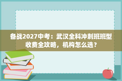备战2027中考：武汉全科冲刺班班型收费全攻略，机构怎么选？