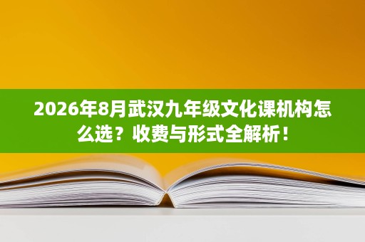 2026年8月武汉九年级文化课机构怎么选?收费与形式全解析! 2026年8月武汉九年级文化课机构怎么选?收费与形式全解析!