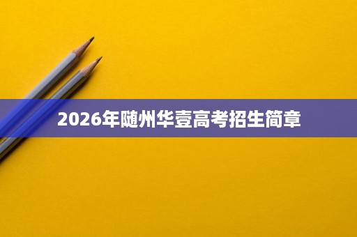 2026年随州华壹高考招生简章 2026年随州华壹高考招生简章