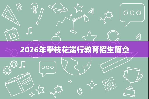 2026年攀枝花端行教育招生简章