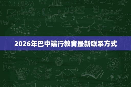 2026年巴中端行教育最新联系方式