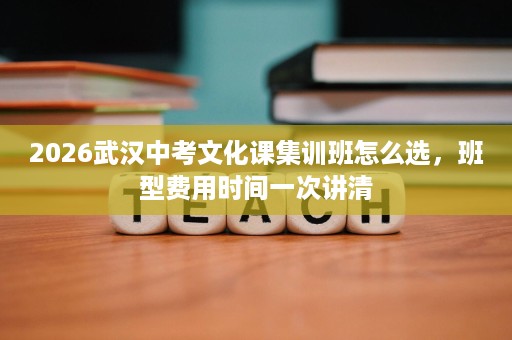 2026武汉中考文化课集训班怎么选，班型费用时间一次讲清