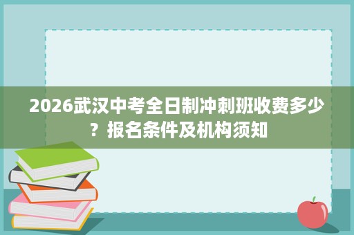 2026武汉中考全日制冲刺班收费多少？报名条件及机构须知