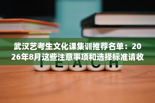 武汉艺考生文化课集训推荐名单:2026年8月这些注意事项和选择标准请收好 武汉艺考生文化课集训推荐名单:2026年8月这些注意事项和选择标准请收好