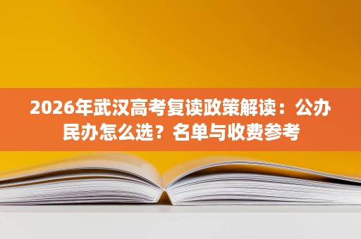 2026年武汉高考复读政策解读:公办民办怎么选?名单与收费参考 2026年武汉高考复读政策解读:公办民办怎么选?名单与收费参考