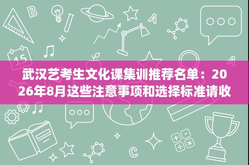武汉艺考生文化课集训推荐名单：2026年8月这些注意事项和选择标准请收好