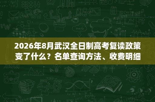 2026年8月武汉全日制高考复读政策变了什么?名单查询方法、收费明细与报名条件一次讲清! 2026年8月武汉全日制高考复读政策变了什么?名单查询方法、收费明细与报名条件一次讲清!