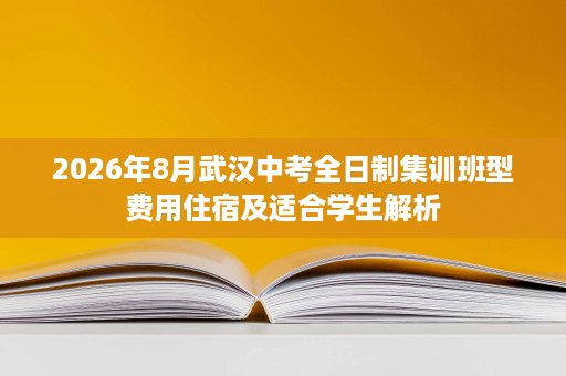 2026年8月武汉中考全日制集训班型费用住宿及适合学生解析