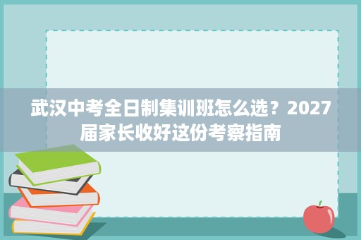 武汉中考全日制集训班怎么选？2027届家长收好这份考察指南