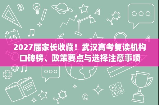 2027届家长收藏!武汉高考复读机构口碑榜、政策要点与选择注意事项 2027届家长收藏!武汉高考复读机构口碑榜、政策要点与选择注意事项