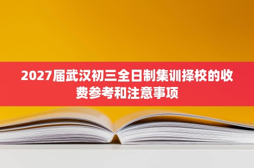 2027届武汉初三全日制集训择校的收费参考和注意事项 2027届武汉初三全日制集训择校的收费参考和注意事项