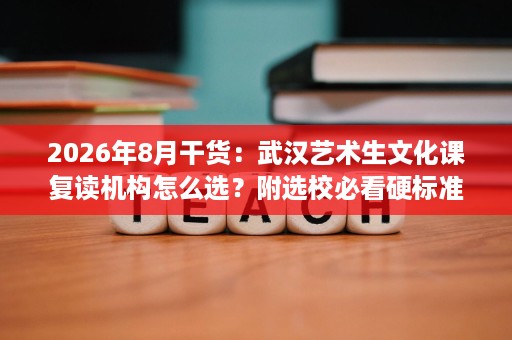 2026年8月干货:武汉艺术生文化课复读机构怎么选?附选校必看硬标准清单! 2026年8月干货:武汉艺术生文化课复读机构怎么选?附选校必看硬标准清单!