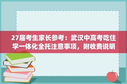 27届考生家长参考:武汉中高考吃住学一体化全托注意事项,附收费说明 27届考生家长参考:武汉中高考吃住学一体化全托注意事项,附收费说明
