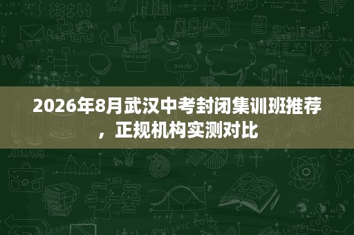 2026年8月武汉中考封闭集训班推荐,正规机构实测对比 2026年8月武汉中考封闭集训班推荐,正规机构实测对比