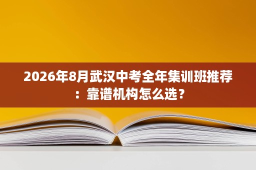 2026年8月武汉中考全年集训班推荐:靠谱机构怎么选? 2026年8月武汉中考全年集训班推荐:靠谱机构怎么选?