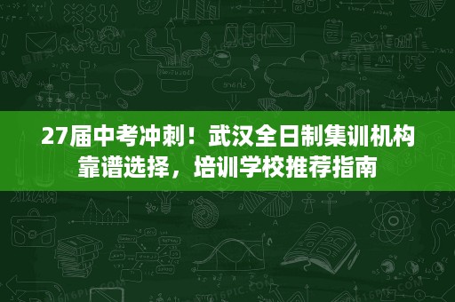 27届中考冲刺!武汉全日制集训机构靠谱选择,培训学校推荐指南 27届中考冲刺!武汉全日制集训机构靠谱选择,培训学校推荐指南