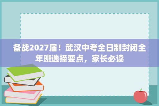 备战2027届!武汉中考全日制封闭全年班选择要点,家长必读 备战2027届!武汉中考全日制封闭全年班选择要点,家长必读