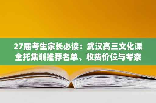 27届考生家长必读:武汉高三文化课全托集训推荐名单、收费价位与考察重点! 27届考生家长必读:武汉高三文化课全托集训推荐名单、收费价位与考察重点!