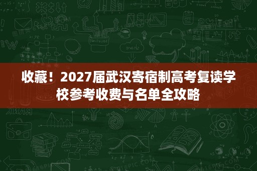 收藏!2027届武汉寄宿制高考复读学校参考收费与名单全攻略 收藏!2027届武汉寄宿制高考复读学校参考收费与名单全攻略