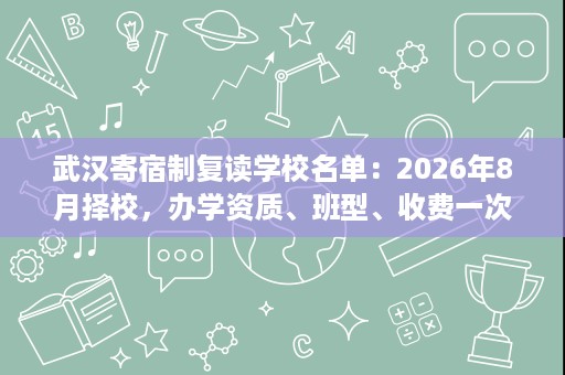 武汉寄宿制复读学校名单：2026年8月择校，办学资质、班型、收费一次说清
